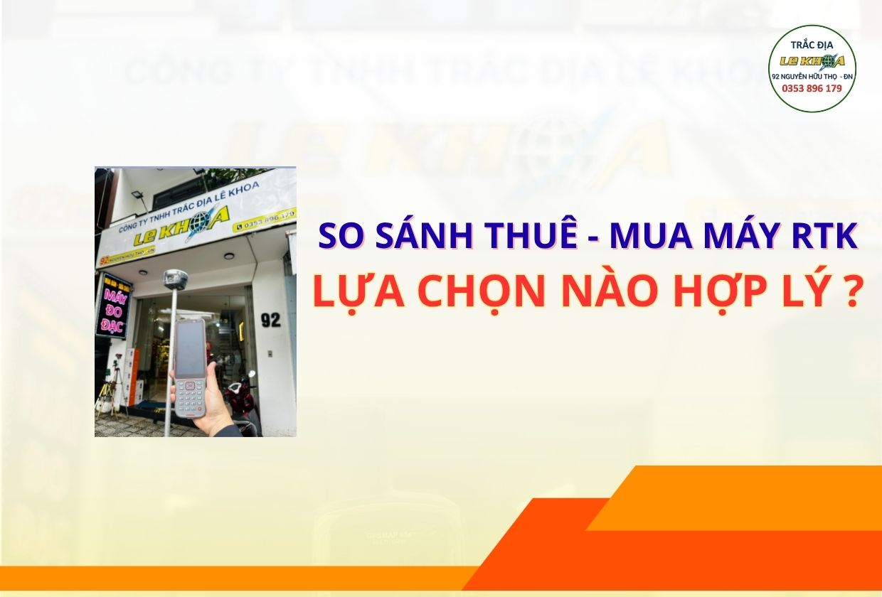 So sánh chi phí thuê và mua máy GNSS RTK – Nên chọn phương án nào tối ưu?