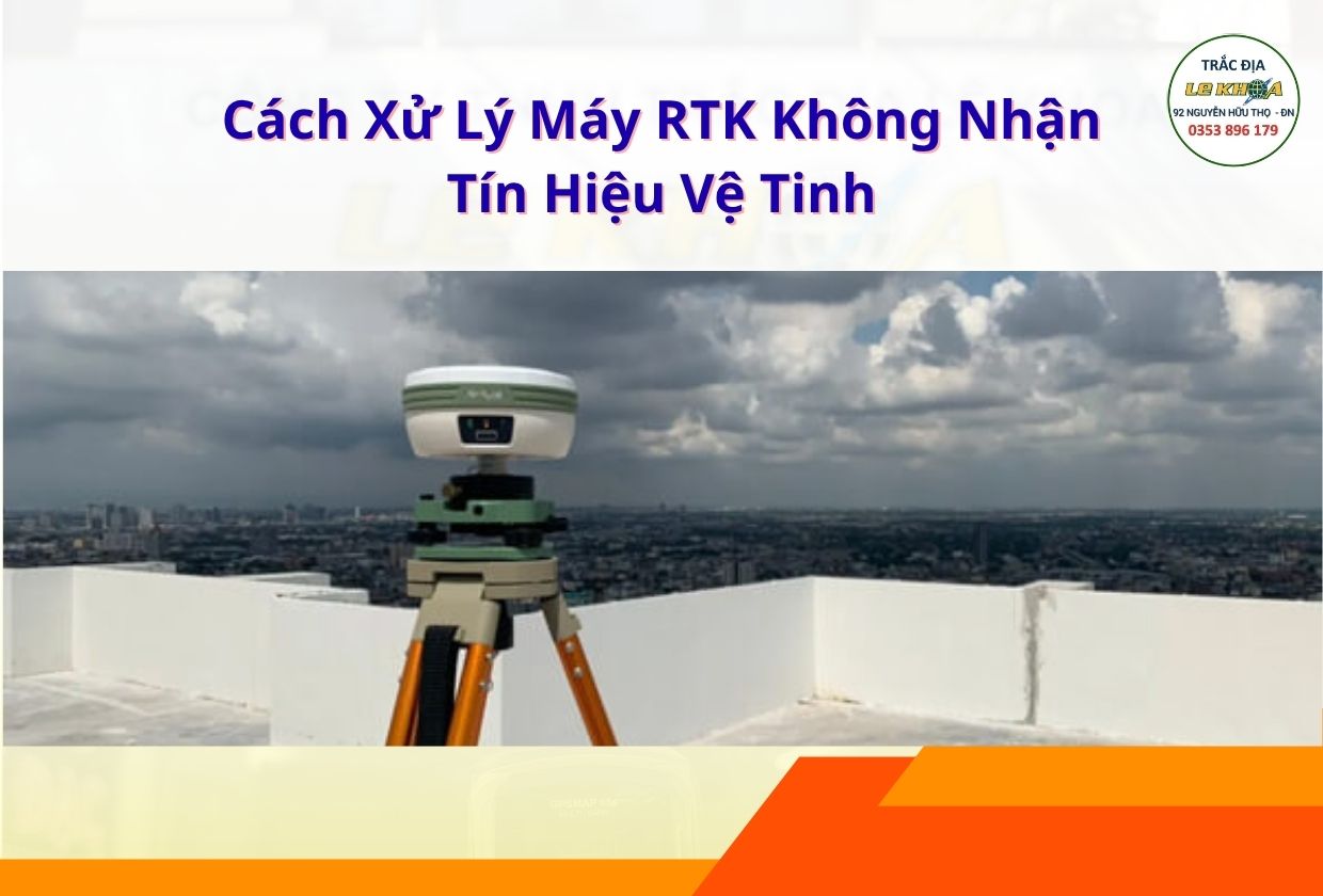Cách Xử Lý Máy RTK Không Nhận Tín Hiệu Vệ Tinh: 5 Bước Khắc Phục Nhanh Tại Công Trường
